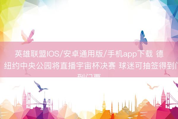 英雄联盟IOS/安卓通用版/手机app下载 德媒：纽约中央公园将直播宇宙杯决赛 球迷可抽签得到门票
