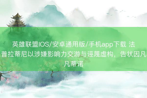 英雄联盟IOS/安卓通用版/手机app下载 法媒：普拉蒂尼以涉嫌影响力交游与诬蔑虚构，告状因凡蒂诺