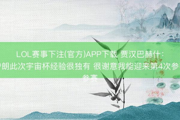 LOL赛事下注(官方)APP下载 贾汉巴赫什：伊朗此次宇宙杯经验很独有 很谢意我能迎来第4次参赛