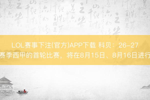 LOL赛事下注(官方)APP下载 科贝：26-27赛季西甲的首轮比赛，将在8月15日、8月16日进行