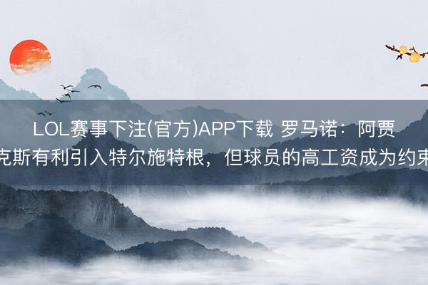 LOL赛事下注(官方)APP下载 罗马诺：阿贾克斯有利引入特尔施特根，但球员的高工资成为约束