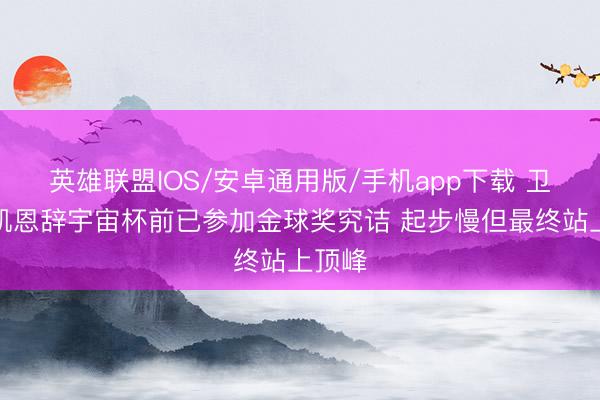 英雄联盟IOS/安卓通用版/手机app下载 卫报：凯恩辞宇宙杯前已参加金球奖究诘 起步慢但最终站上顶峰