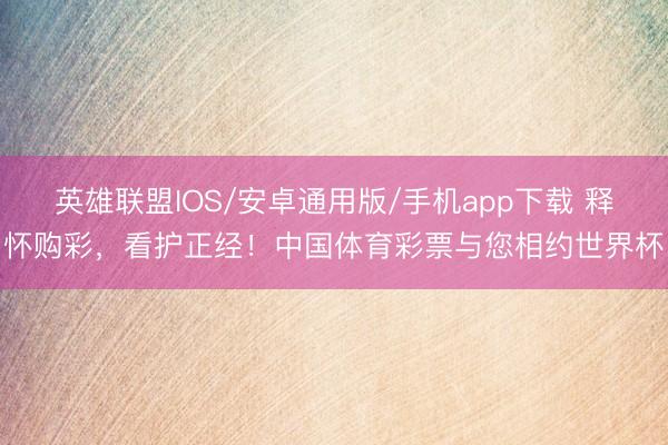 英雄联盟IOS/安卓通用版/手机app下载 释怀购彩，看护正经！中国体育彩票与您相约世界杯