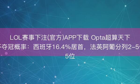 LOL赛事下注(官方)APP下载 Opta超算天下杯夺冠概率：西班牙16.4%居首，法英阿葡分列2-5位