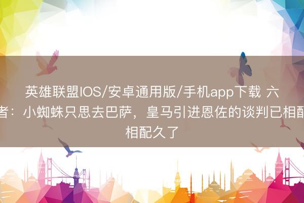英雄联盟IOS/安卓通用版/手机app下载 六台记者：小蜘蛛只思去巴萨，皇马引进恩佐的谈判已相配久了