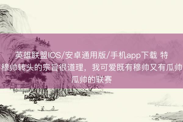 英雄联盟IOS/安卓通用版/手机app下载 特巴斯:穆帅转头的宗旨很道理,我可爱既有穆帅又有瓜帅的联赛