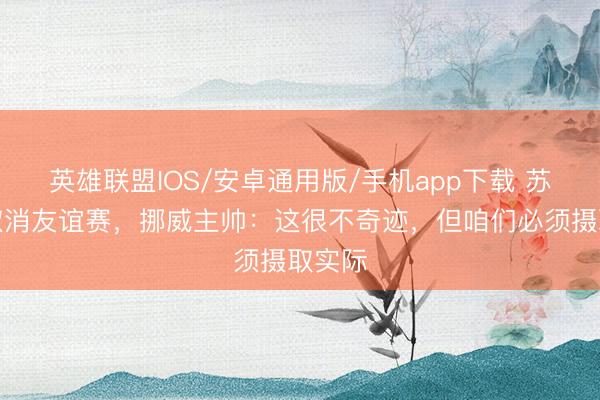 英雄联盟IOS/安卓通用版/手机app下载 苏格兰取消友谊赛，挪威主帅：这很不奇迹，但咱们必须摄取实际
