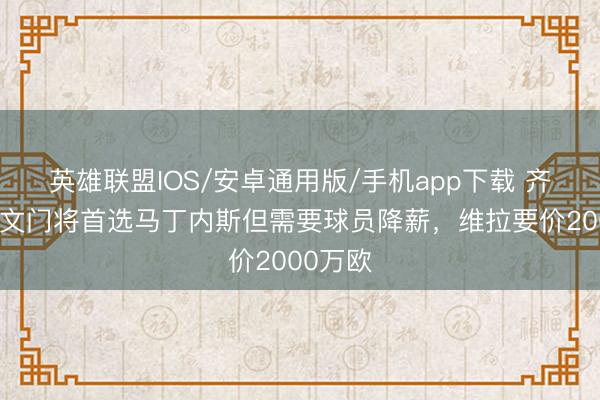 英雄联盟IOS/安卓通用版/手机app下载 齐体：尤文门将首选马丁内斯但需要球员降薪，维拉要价2000万欧