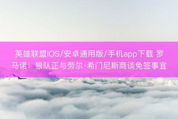 英雄联盟IOS/安卓通用版/手机app下载 罗马诺：狼队正与劳尔·希门尼斯商谈免签事宜