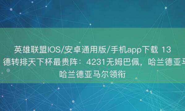 英雄联盟IOS/安卓通用版/手机app下载 13.5亿欧！德转排天下杯最贵阵：4231无姆巴佩，哈兰德亚马尔领衔