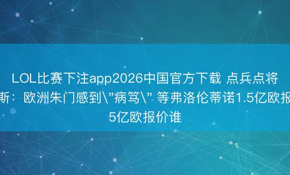 LOL比赛下注app2026中国官方下载 点兵点将…阿斯：欧洲朱门感到