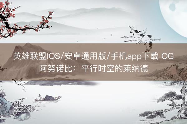 英雄联盟IOS/安卓通用版/手机app下载 OG阿努诺比：平行时空的莱纳德