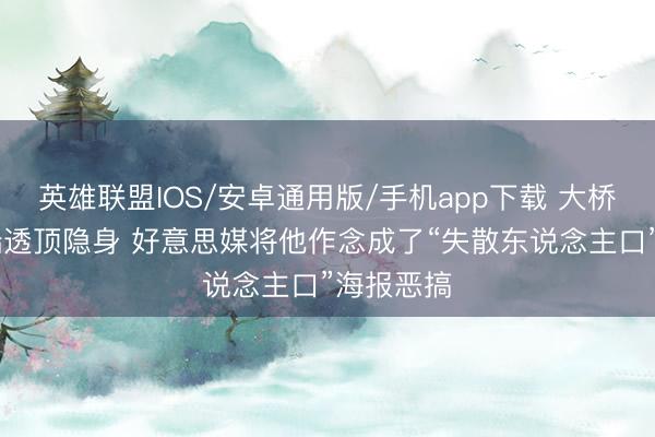 英雄联盟IOS/安卓通用版/手机app下载 大桥G3紧迫端透顶隐身 好意思媒将他作念成了“失散东说念主口”海报恶搞