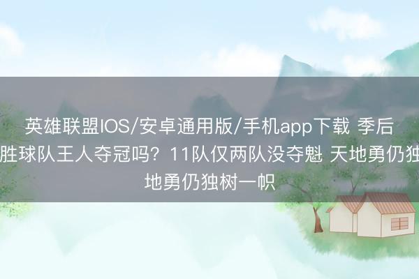 英雄联盟IOS/安卓通用版/手机app下载 季后赛10连胜球队王人夺冠吗？11队仅两队没夺魁 天地勇仍独树一帜