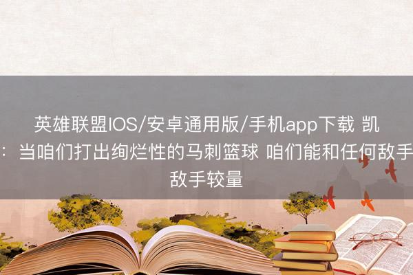 英雄联盟IOS/安卓通用版/手机app下载 凯尔登：当咱们打出绚烂性的马刺篮球 咱们能和任何敌手较量