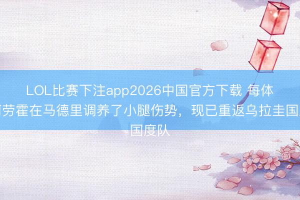 LOL比赛下注app2026中国官方下载 每体：阿劳霍在马德里调养了小腿伤势，现已重返乌拉圭国度队