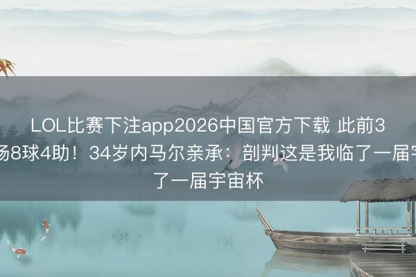 LOL比赛下注app2026中国官方下载 此前3届13场8球4助！34岁内马尔亲承：剖判这是我临了一届宇宙杯