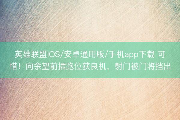 英雄联盟IOS/安卓通用版/手机app下载 可惜！向余望前插跑位获良机，射门被门将挡出