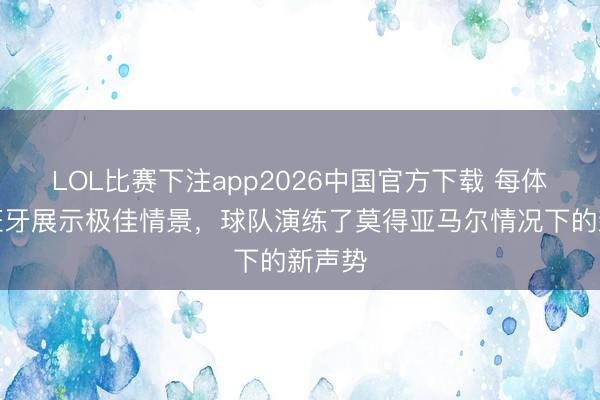 LOL比赛下注app2026中国官方下载 每体：西班牙展示极佳情景，球队演练了莫得亚马尔情况下的新声势