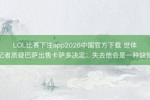 LOL比赛下注app2026中国官方下载 世体记者质疑巴萨出售卡萨多决定：失去他会是一种缺憾