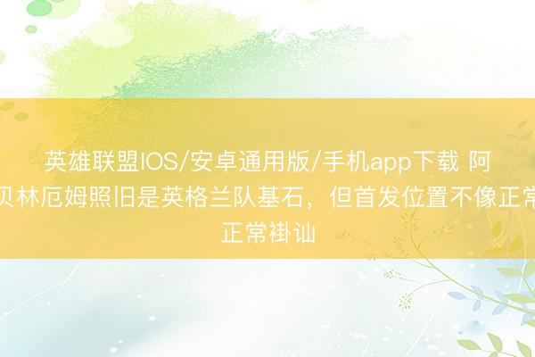 英雄联盟IOS/安卓通用版/手机app下载 阿斯：贝林厄姆照旧是英格兰队基石，但首发位置不像正常褂讪