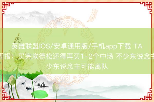 英雄联盟IOS/安卓通用版/手机app下载 TA曼联转会周报：买完埃德松还得再买1-2个中场 不少东说念主可能离队