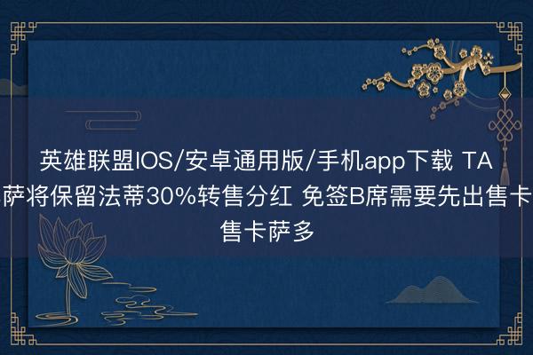 英雄联盟IOS/安卓通用版/手机app下载 TA：巴萨将保留法蒂30%转售分红 免签B席需要先出售卡萨多