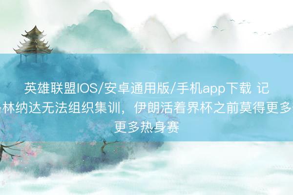 英雄联盟IOS/安卓通用版/手机app下载 记者：格林纳达无法组织集训，伊朗活着界杯之前莫得更多热身赛