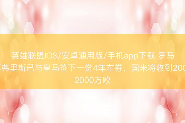 英雄联盟IOS/安卓通用版/手机app下载 罗马诺：邓弗里斯已与皇马签下一份4年左券，国米将收到2000万欧