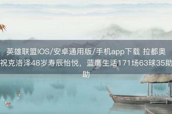 英雄联盟IOS/安卓通用版/手机app下载 拉都奥祝克洛泽48岁寿辰怡悦，蓝鹰生活171场63球35助