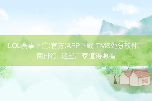 LOL赛事下注(官方)APP下载 TMS处分软件厂商排行， 这些厂家值得照看
