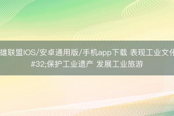 英雄联盟IOS/安卓通用版/手机app下载 表现工业文化 保护工业遗产 发展工业旅游