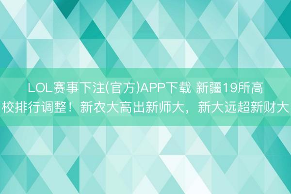 LOL赛事下注(官方)APP下载 新疆19所高校排行调整!新农大高出新师大,新大远超新财大