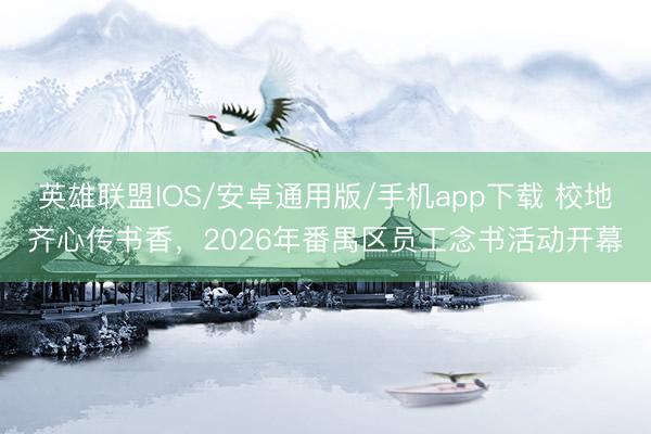 英雄联盟IOS/安卓通用版/手机app下载 校地齐心传书香,2026年番禺区员工念书活动开幕