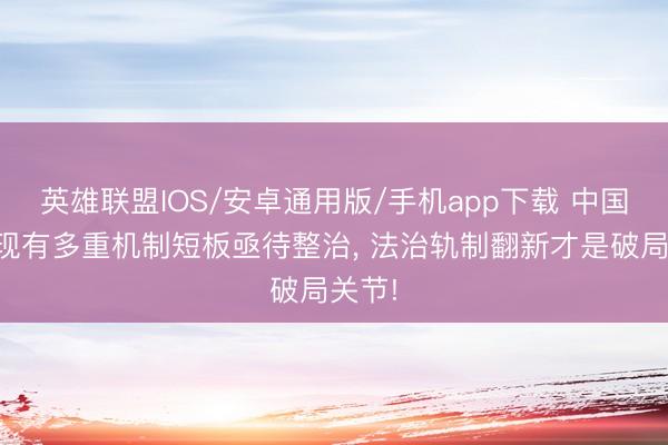 英雄联盟IOS/安卓通用版/手机app下载 中国股市现有多重机制短板亟待整治， 法治轨制翻新才是破局关节!